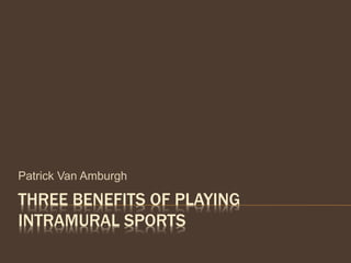 THREE BENEFITS OF PLAYING
INTRAMURAL SPORTS
Patrick Van Amburgh
 