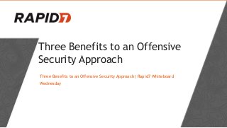 Three Benefits to an Offensive
Security Approach
Three Benefits to an Offensive Security Approach| Rapid7 Whiteboard
Wednesday
 