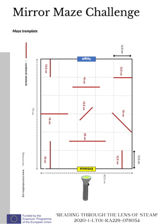 Mirror Maze Challenge
READING THROUGH THE LENS OF STEAM
2020-1-LT01-KA229-078054
Maze tremplate
 