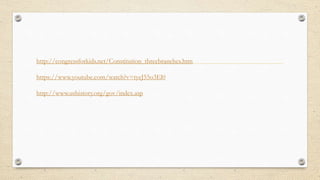 http://congressforkids.net/Constitution_threebranches.htm
https://www.youtube.com/watch?v=tyeJ55o3El0
http://www.ushistory.org/gov/index.asp
 