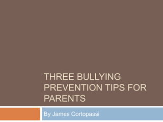 THREE BULLYING
PREVENTION TIPS FOR
PARENTS
By James Cortopassi
 