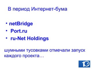шумными тусовками отмечали запуск каждого проекта… netBridge Port.ru  ru-Net Holdings В период Интернет-бума 