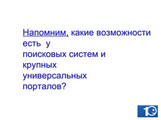 Напомним,  какие возможности есть  у  поисковых систем и  крупных  универсальных  порталов ? 