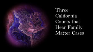 Three
California
Courts that
Hear Family
Matter Cases
 