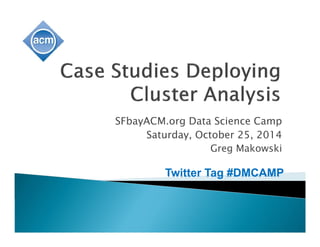 SFbayACM.org Data Science Camp 
Saturday, October 25, 2014 
Greg Makowski 
Twitter Tag #DMCAMP 
 