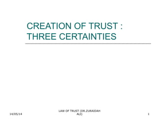 14/05/14
LAW OF TRUST (DR.ZURAIDAH
ALI) 1
CREATION OF TRUST :
THREE CERTAINTIES
 