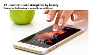 #2 –Connect siloed disciplines by beauty
Enterprise Architecture – as usable as an iPhone
 