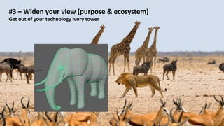 #3 – Widen your view (purpose & ecosystem)
Get out of your technology ivory tower
 