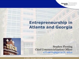 Entrepreneurship in
      Atlanta and Georgia



                            Stephen Fleming
               Chief Commercialization Officer
                          <fleming@gatech.edu>

© 2009, Georgia Institute of Technology
 