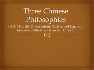 L.E.Q- How did Confucianism, Daoism, and Legalism
influence political rule in ancient China?

 