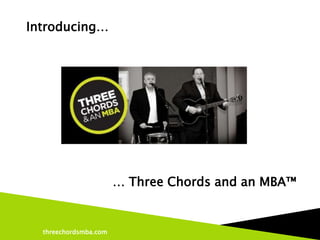 Introducing…




                       … Three Chords and an MBA™


  threechordsmba.com
 