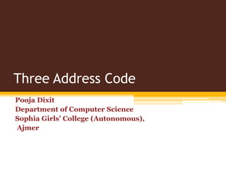 Three Address Code
Pooja Dixit
Department of Computer Science
Sophia Girls’ College (Autonomous),
Ajmer
 