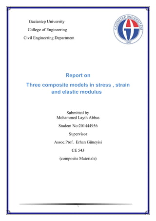 1
Gaziantep University
College of Engineering
Civil Engineering Department
Report on
Three composite models in stress , strain
and elastic modulus
Submitted by
Mohammed Layth Abbas
Student No:201444956
Supervisor
Assoc.Prof. Erhan Güneyisi
CE 543
(composite Materials)
 