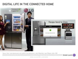 19
COPYRIGHT © 2014 ALCATEL-LUCENT. ALL RIGHTS RESERVED.
DIGITAL LIFE IN THE CONNECTED HOME
Source: http://www.lgnewsroom.com/ces2012/view.php?product_code=95&product_type=95&post_index=1828
 
