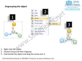 Ungrouping the object

                                                    2
            1
                                                         3




1. Right click the object.
2. Choose Group and then Ungroup.
3. Click beside the object and drag the arrow over it.
 