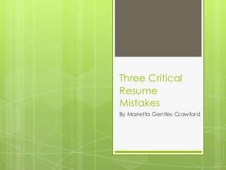 Three Critical
Resume
Mistakes
By Marietta Gentles Crawford
 