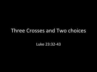 Three Crosses and Two choices Luke 23:32-43 