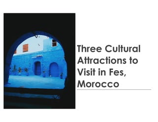 Three Cultural
Attractions to
Visit in Fes,
Morocco
 