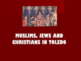 MUSLIMS, JEWS AND
CHRISTIANS IN TOLEDO
 