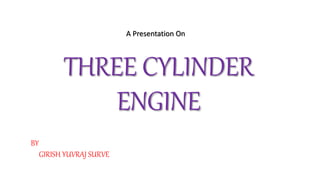 THREE CYLINDER
ENGINE
BY
GIRISH YUVRAJ SURVE
A Presentation On
 