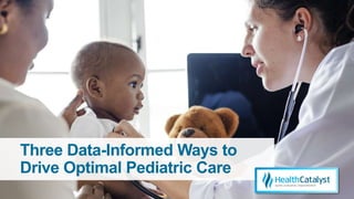 Three Data-Informed Ways to
Drive Optimal Pediatric Care
 