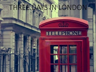 THREE DAYS IN LONDON
 