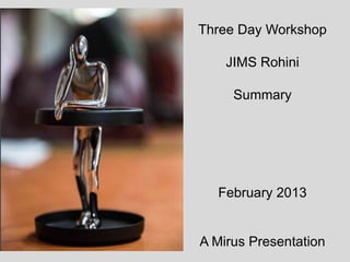 Three Day Workshop
JIMS Rohini
Summary

February 2013

A Mirus Presentation

 
