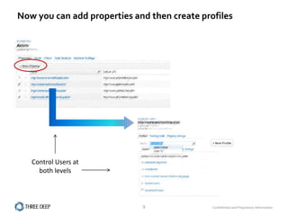 Now you can add properties and then create profiles




   Control Users at
     both levels



                             9                Confidential and Proprietary Information
 