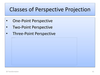 Classes of Perspective Projection
• One-Point Perspective
• Two-Point Perspective
• Three-Point Perspective
413D Transformation
 