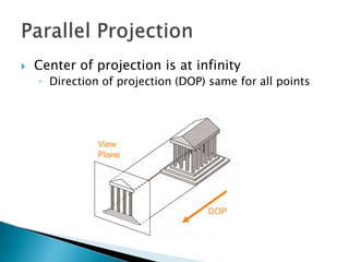  Center of projection is at infinity
◦ Direction of projection (DOP) same for all points
DOP
View
Plane
 
