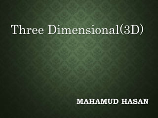 MAHAMUD HASAN
Three Dimensional(3D)
 