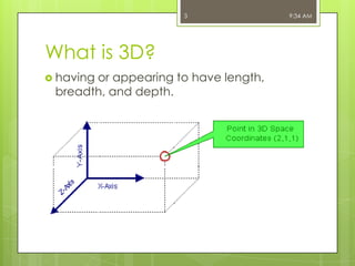 3

What is 3D?
 having

or appearing to have length,
breadth, and depth.

9:34 AM

 