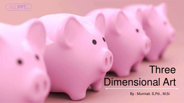 Three
Dimensional Art
By : Murniati. S,Pd., M.Si
 