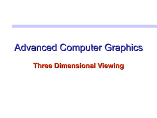Advanced Computer GraphicsAdvanced Computer Graphics
Three Dimensional ViewingThree Dimensional Viewing
 