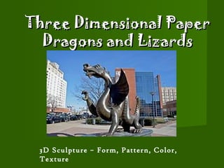 Three Dimensional Paper
  Dragons and Lizards




 3D Sculpture – Form, Pattern, Color,
 Texture
 