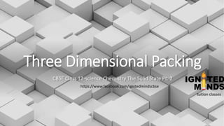 Three Dimensional Packing
CBSE Class 12-science Chemistry The Solid State Pt. 2
https://www.facebook.com/ignitedmindscbse
tuition classes
 