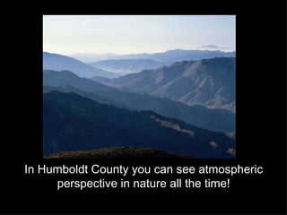 In Humboldt County you can see atmospheric perspective in nature all the time! 