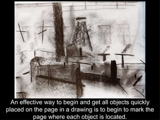 An effective way to begin and get all objects quickly placed on the page in a drawing is to begin to mark the page where each object is located. 