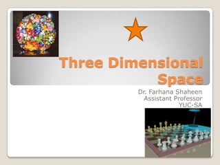 Three Dimensional
Space
Dr. Farhana Shaheen
Assistant Professor
YUC-SA
 
