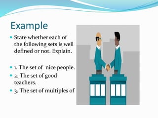 Example
 State whether each of
the following sets is well
defined or not. Explain.
 1. The set of nice people.
 2. The set of good
teachers.
 3. The set of multiples of
 