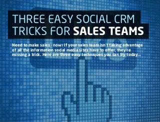THREE EASY SOCIAL CRM
TRICKS FOR SALES TEAMS
Need to make sales - now? If your sales team isn’t taking advantage
of all the information social media sites have to offer, they’re
missing a trick. Here are three easy techniques you can try today...
 
