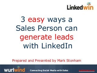 wurlwind.co.ukConnecting Social Media with Sales
3 easy ways a
Sales Person can
generate leads
with LinkedIn
Prepared and Presented by Mark Stonham
 
