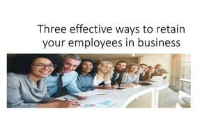 Three effective ways to retain
your employees in business
 