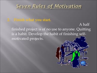 2.  Finish what you start.  A half finished project is of no use to anyone. Quitting is a habit. Develop the habit of finishing self-motivated projects. 
