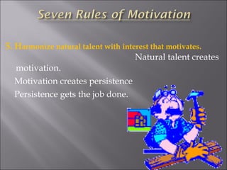 5. H armonize natural talent with interest that motivates.   Natural talent creates motivation. Motivation creates persistence Persistence gets the job done. 