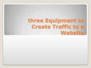 Three equipment to create traffic to a website
