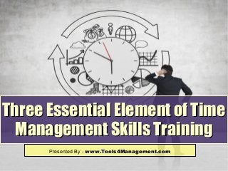 Three Essential Element of TimeThree Essential Element of Time
Management Skills TrainingManagement Skills Training
Presented By - www.Tools4Management.com
 