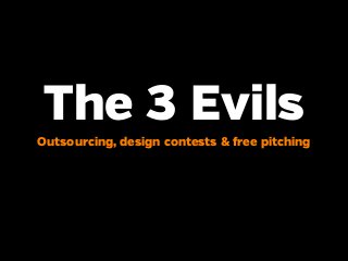 The 3 Evils
Outsourcing, design contests & free pitching
 