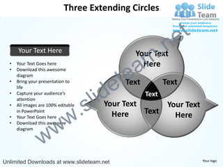 Three Extending Circles


                                                               e t
      Your Text Here
                                                     m .n
                                                Your Text
  •
  •
      Your Text Goes here
      Download this awesome

                                             tea  Here


                                           e
      diagram
  •   Bring your presentation to              Text          Text

                                         id
      life


                                       l
  •   Capture your audience’s                        Text

                                .    s
      attention
  •   All images are 100% editable       Your Text      Your Text

                              w
      in PowerPoint
                                           Here    Text   Here
  •   Your Text Goes here


                   w
  •   Download this awesome



                 w
      diagram




Unlimited Downloads at www.slideteam.net                             Your logo
 