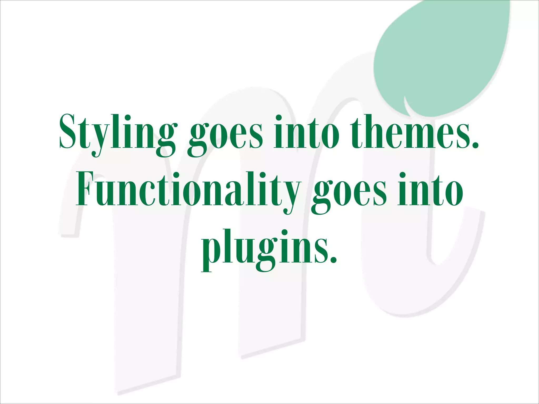 Styling goes into themes.
Functionality goes into
plugins.

 